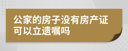 公家的房子沒有房產(chǎn)證可以立遺囑嗎