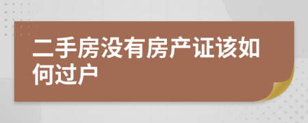 二手房沒有房產(chǎn)證該如何過戶