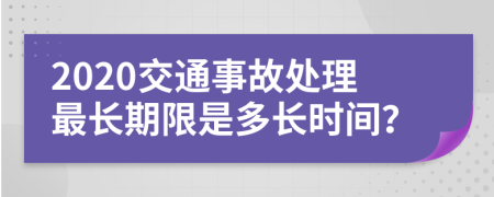 2020交通事故處理最長(zhǎng)期限是多長(zhǎng)時(shí)間？