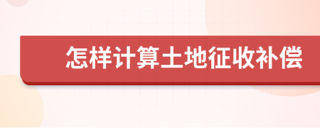 怎樣計算土地征收補(bǔ)償