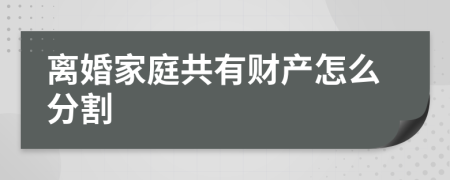 離婚家庭共有財(cái)產(chǎn)怎么分割