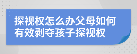 探視權(quán)怎么辦父母如何有效剝奪孩子探視權(quán)