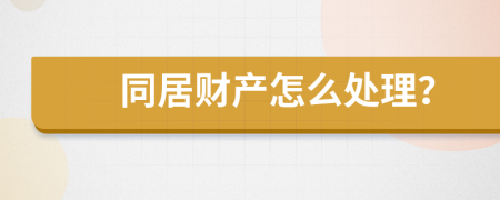 同居財產(chǎn)怎么處理？