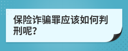 保險詐騙罪應該如何判刑呢？