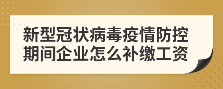 新型冠狀病毒疫情防控期間企業(yè)怎么補(bǔ)繳工資