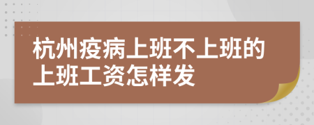 杭州疫病上班不上班的上班工資怎樣發(fā)