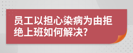 員工以擔(dān)心染病為由拒絕上班如何解決?