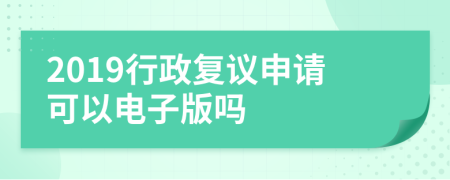 2019行政復(fù)議申請(qǐng)可以電子版嗎