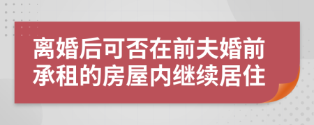 離婚后可否在前夫婚前承租的房屋內(nèi)繼續(xù)居住