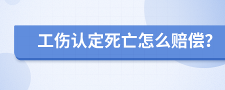 工傷認(rèn)定死亡怎么賠償？