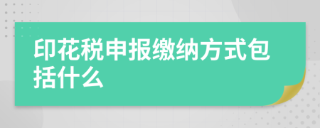 印花稅申報(bào)繳納方式包括什么