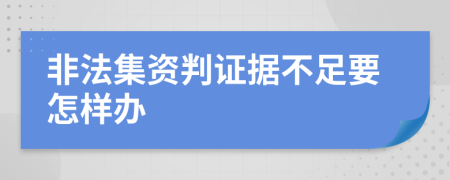非法集資判證據(jù)不足要怎樣辦