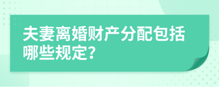 夫妻離婚財(cái)產(chǎn)分配包括哪些規(guī)定？