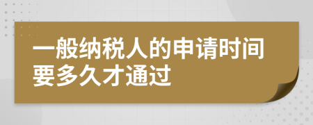 一般納稅人的申請時間要多久才通過