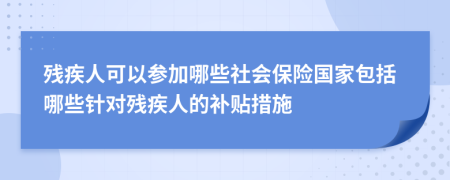 殘疾人可以參加哪些社會(huì)保險(xiǎn)國(guó)家包括哪些針對(duì)殘疾人的補(bǔ)貼措施