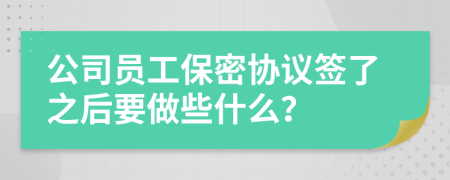 公司員工保密協(xié)議簽了之后要做些什么？