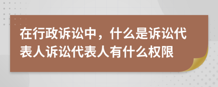 在行政訴訟中，什么是訴訟代表人訴訟代表人有什么權(quán)限