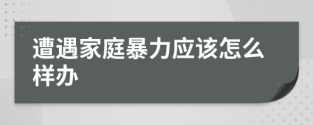 遭遇家庭暴力應該怎么樣辦