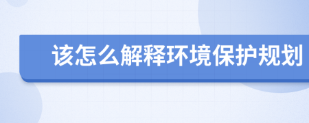 該怎么解釋環(huán)境保護(hù)規(guī)劃