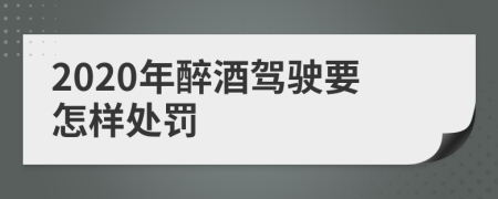 2020年醉酒駕駛要怎樣處罰