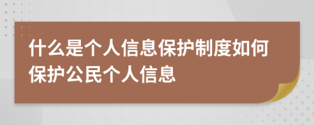 什么是個(gè)人信息保護(hù)制度如何保護(hù)公民個(gè)人信息