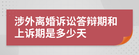 涉外離婚訴訟答辯期和上訴期是多少天