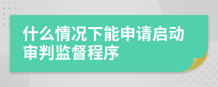什么情況下能申請啟動審判監(jiān)督程序