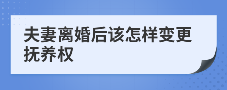 夫妻離婚后該怎樣變更撫養(yǎng)權(quán)