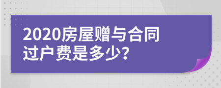 2020房屋贈與合同過戶費是多少？