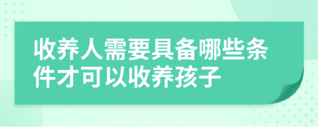 收養(yǎng)人需要具備哪些條件才可以收養(yǎng)孩子