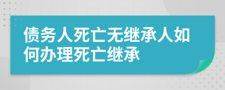 債務人死亡無繼承人如何辦理死亡繼承
