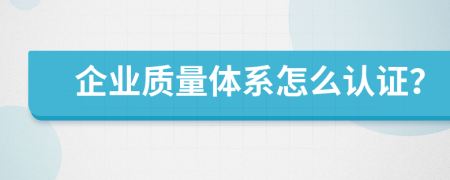企業(yè)質(zhì)量體系怎么認(rèn)證？