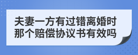夫妻一方有過錯離婚時那個賠償協(xié)議書有效嗎