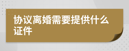 協(xié)議離婚需要提供什么證件