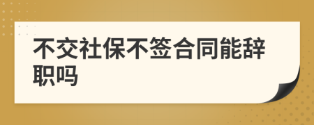 不交社保不簽合同能辭職嗎