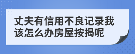 丈夫有信用不良記錄我該怎么辦房屋按揭呢