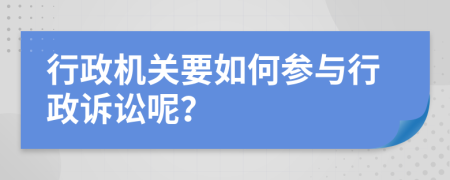 行政機關(guān)要如何參與行政訴訟呢？