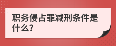 職務(wù)侵占罪減刑條件是什么？