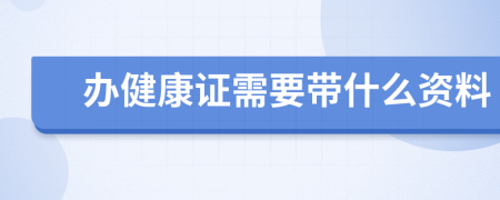辦健康證需要帶什么資料