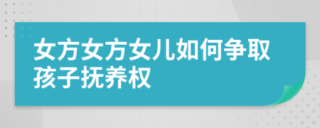 女方女方女兒如何爭(zhēng)取孩子撫養(yǎng)權(quán)