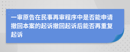 一審原告在民事再審程序中是否能申請(qǐng)撤回本案的起訴撤回起訴后能否再重復(fù)起訴