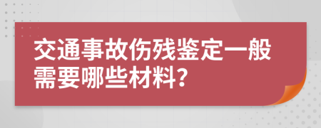 交通事故傷殘鑒定一般需要哪些材料？