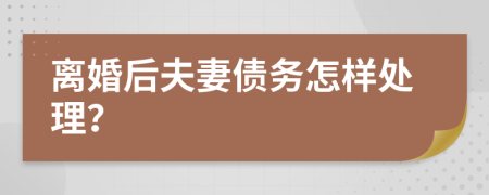 離婚后夫妻債務(wù)怎樣處理？