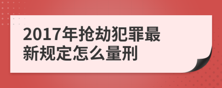 2017年搶劫犯罪最新規(guī)定怎么量刑