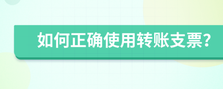 如何正確使用轉(zhuǎn)賬支票？
