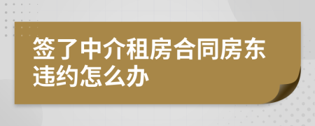 簽了中介租房合同房東違約怎么辦