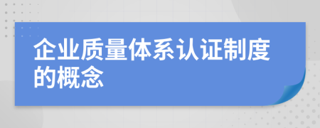 企業(yè)質(zhì)量體系認(rèn)證制度的概念