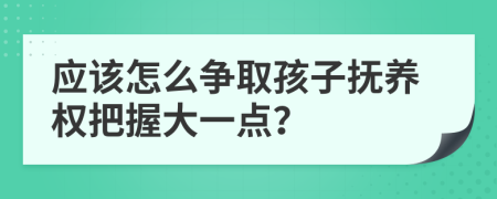 應(yīng)該怎么爭(zhēng)取孩子撫養(yǎng)權(quán)把握大一點(diǎn)？