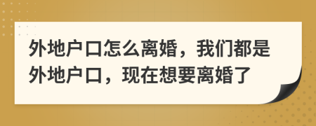 外地戶口怎么離婚，我們都是外地戶口，現(xiàn)在想要離婚了