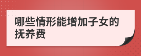 哪些情形能增加子女的撫養(yǎng)費(fèi)